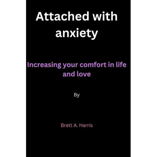 Attached with anxiety: Increasing your comfort in life and love By Brett A. Harris - Paperback