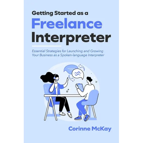Getting Started as a Freelance Interpreter: Essential Strategies for Launching and Growing Your Business as a Spoken-language Interpreter - Paperback