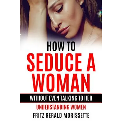 How To Seduce A Woman Without Even Talking To Her: Understanding Women - Paperback