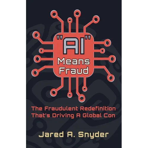 "AI" Means Fraud: The Fraudulent Redefinition That's Driving A Global Con - Paperback