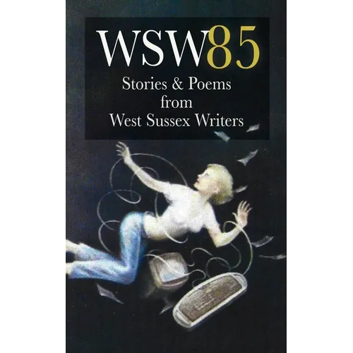 Wsw 85: Stories and Poems from West Sussex Writers: Stories and Poems from West Sussex Writers - Paperback