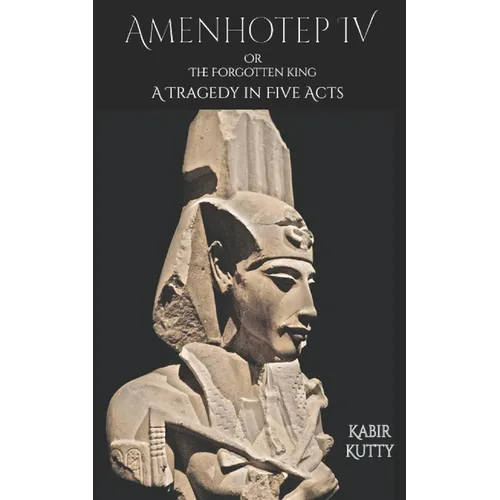 Amenhotep IV or The Forgotten King: A Tragedy in Five Acts - Paperback