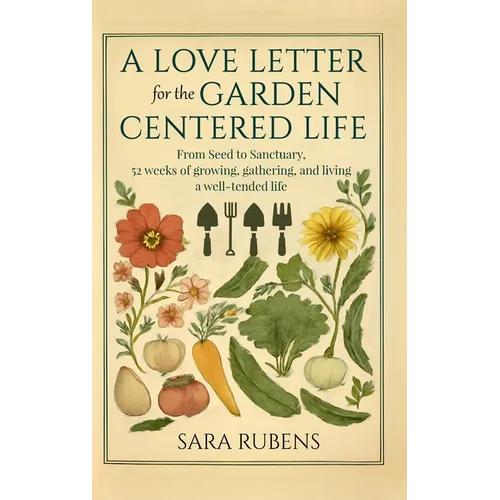 A Love Letter for the Garden-Centered Life: 52 weeks of growing, gathering, and living a well-tended life - Hardcover