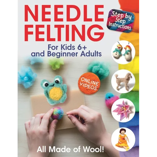 All Made of Wool! Needle Felting: Step-by-Step Instructions and Online Videos. For Kids 6+ and Beginner Adults - Paperback