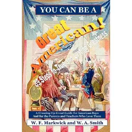 You Can Be a Great American!: 39 Steps to True and Lasting Greatness: A Growing Up Great Guide for American Boys and for the Parents and Teachers Wh - Paperback