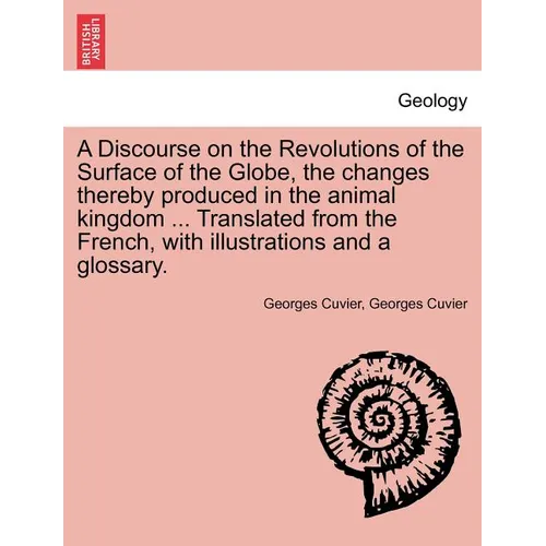 A Discourse on the Revolutions of the Surface of the Globe, the Changes Thereby Produced in the Animal Kingdom ... Translated from the French, with Il - Paperback
