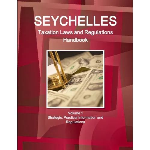 Seychelles Taxation Laws and Regulations Handbook Volume 1 Strategic, Practical Information and Regulations - Paperback