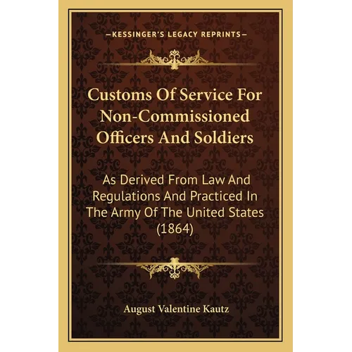Customs Of Service For Non-Commissioned Officers And Soldiers: As Derived From Law And Regulations And Practiced In The Army Of The United States (186 - Paperback