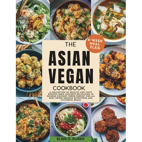 The Asian Vegan Cookbook: A Collection of Healthy and Tasty Recipes From Japanese Delicacies to Chinese Comfort Foods Perfect for all busy homes - Paperback
