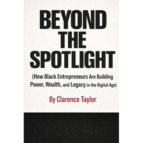 Beyond the Spotlight: How Black Entrepreneurs Are Building Power, Wealth, and Legacy in the Digital Age - Paperback