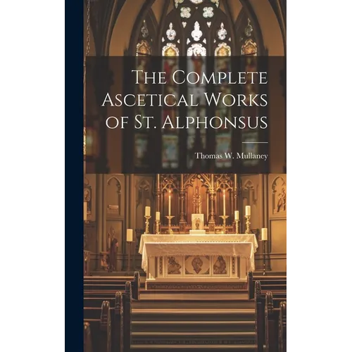 The Complete Ascetical Works of St. Alphonsus - Hardcover