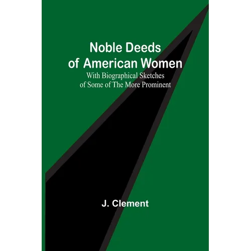 Noble Deeds of American Women; With Biographical Sketches of Some of the More Prominent - Paperback