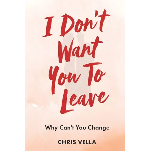 I Don't Want You to Leave: Why Can't You Change - Hardcover
