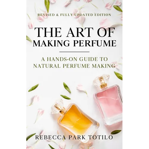 The Art of Making Perfume: A Hands-On Guide to Natural Perfume Making - Paperback