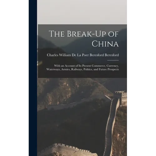 The Break-Up of China: With an Account of Its Present Commerce, Currency, Waterways, Armies, Railways, Politics, and Future Prospects - Hardcover