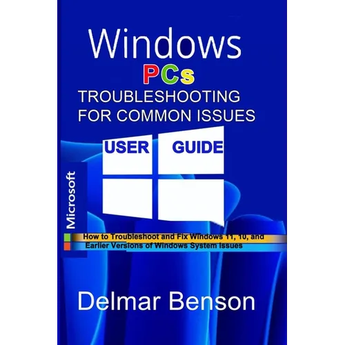WINDOWS PCs TROUBLESHOOTING FOR COMMON ISSUES USER GUIDE: How to Troubleshoot and Fix Windows 11, 10, and Earlier Versions of Windows System Issues - Paperback