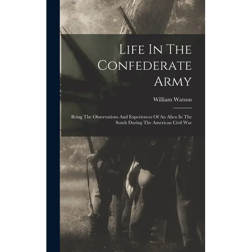 Life In The Confederate Army: Being The Observations And Experiences Of An Alien In The South During The American Civil War - Hardcover