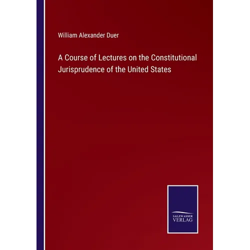 A Course of Lectures on the Constitutional Jurisprudence of the United States - Paperback