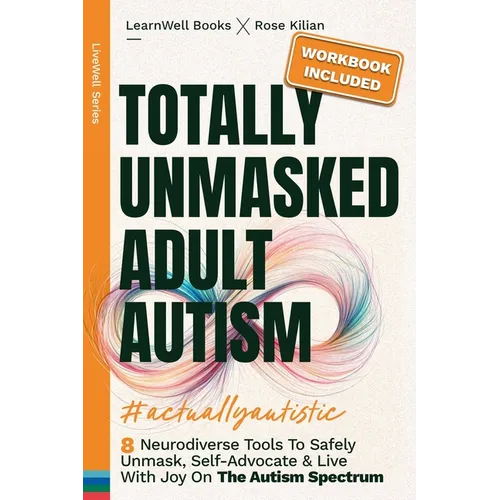 Totally Unmasked Adult Autism: 8 Neurodiverse Tools To Safely Unmask, Self-Advocate & Live With Joy On The Autism Spectrum - Paperback