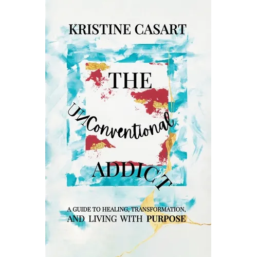 The Unconventional Addict: A Guide to Healing, Transformation, and Living with Purpose - Paperback