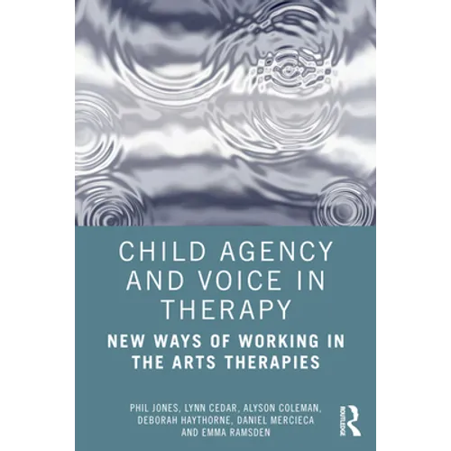 Child Agency and Voice in Therapy: New Ways of Working in the Arts Therapies - Paperback
