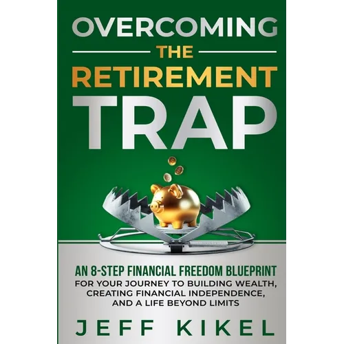 Overcoming The Retirement Trap: An 8-Step Financial Freedom Blueprint for Your Journey to Building Wealth, Creating Financial Independence, and Living - Paperback