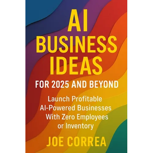 AI Business Ideas for 2025 and Beyond: Launch Profitable AI-Powered Businesses With Zero Employees or Inventory - Paperback