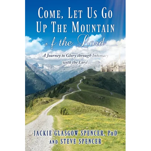 Come, Let Us Go Up the Mountain of the Lord: A Journey to Glory through Intimacy with the Lord - Paperback