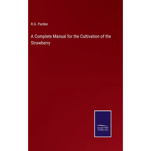 A Complete Manual for the Cultivation of the Strawberry - Hardcover
