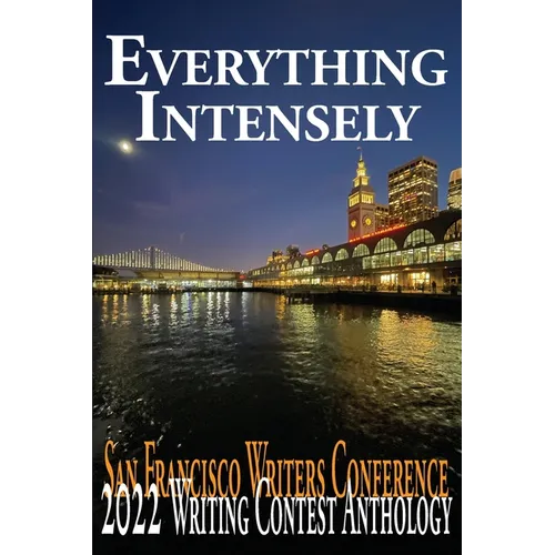 Everything Intensely: The San Francisco Writers Conference 2022 Writing Contest Anthology - Paperback