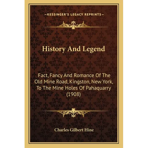 History And Legend: Fact, Fancy And Romance Of The Old Mine Road, Kingston, New York, To The Mine Holes Of Pahaquarry (1908) - Paperback