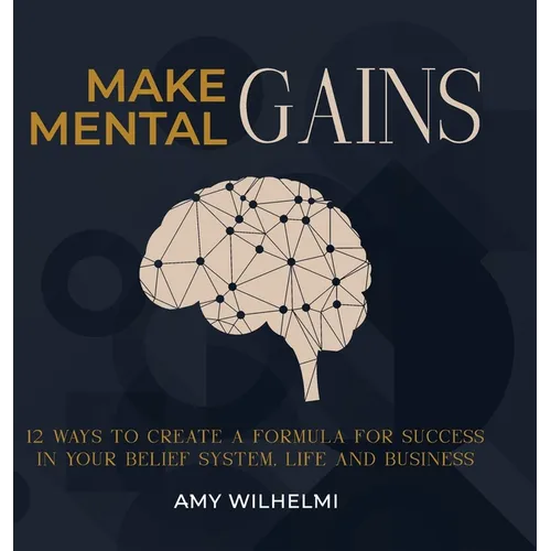 Make Mental Gains: 12 Ways to Create a Formula for Success in Your Belief System, Life and Business - Hardcover