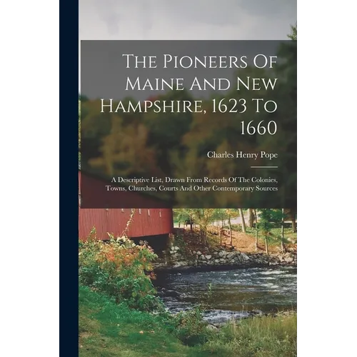 The Pioneers Of Maine And New Hampshire, 1623 To 1660: A Descriptive List, Drawn From Records Of The Colonies, Towns, Churches, Courts And Other Conte - Paperback
