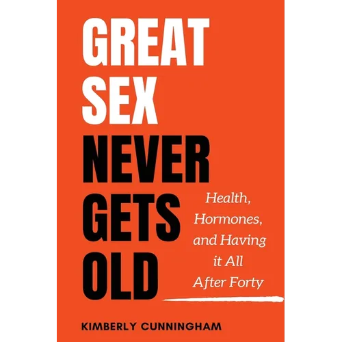 Great Sex Never Gets Old: Health, Hormones, and Having it All After Forty - Paperback