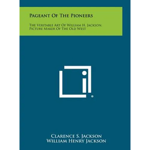 Pageant Of The Pioneers: The Veritable Art Of William H. Jackson, Picture Maker Of The Old West - Hardcover