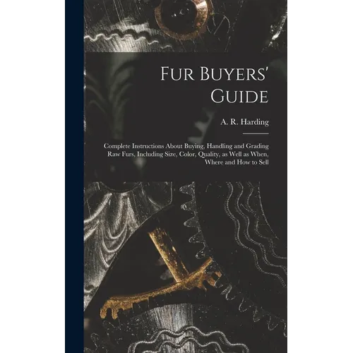 Fur Buyers' Guide; Complete Instructions About Buying, Handling and Grading raw Furs, Including Size, Color, Quality, as Well as When, Where and how t - Hardcover