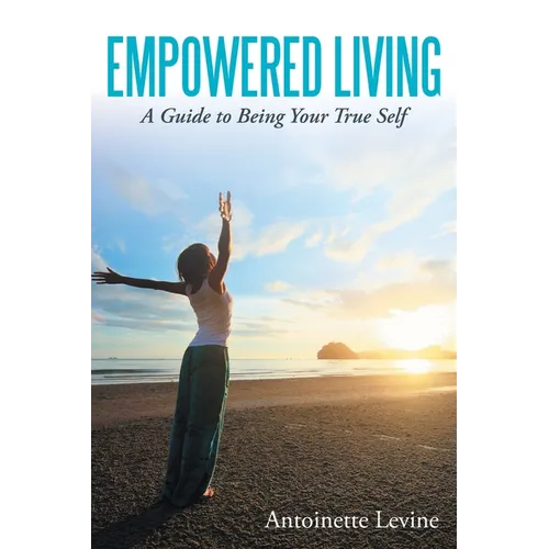 Empowered Living: A Guide to Being Your True Self - Paperback