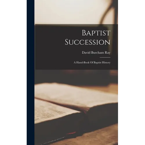 Baptist Succession: A Hand-book Of Baptist History - Hardcover