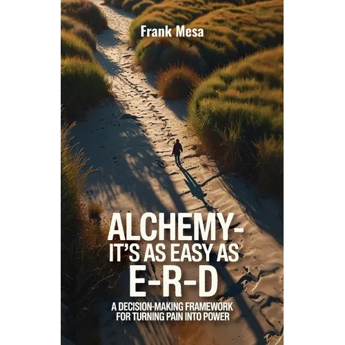 Alchemy - It's As Easy As E-R-D, "A Decision-Making Framework for Turning Pain into Power" - Paperback