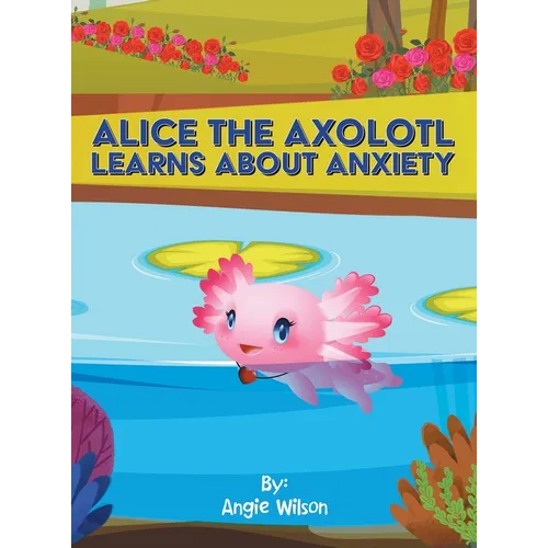 Alice the Axolotl Learns About Anxiety - Hardcover