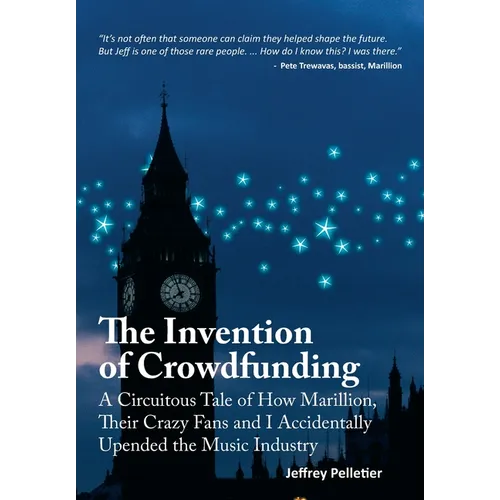 The Invention of Crowdfunding (A Circuitous Tale of How Marillion, Their Crazy Fans and I Accidentally Upended the Music Industry) - Hardcover