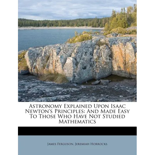 Astronomy Explained Upon Isaac Newton's Principles: And Made Easy To Those Who Have Not Studied Mathematics - Paperback
