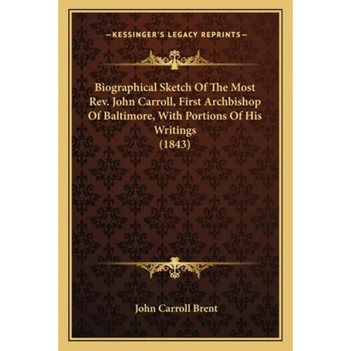 Biographical Sketch Of The Most Rev. John Carroll, First Archbishop Of Baltimore, With Portions Of His Writings (1843) - Paperback