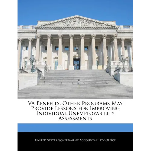 Va Benefits: Other Programs May Provide Lessons for Improving Individual Unemployability Assessments - Paperback