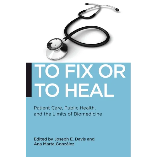 To Fix or to Heal: Patient Care, Public Health, and the Limits of Biomedicine - Paperback