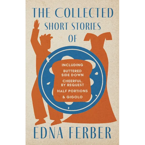 The Collected Short Stories of Edna Ferber - Including Buttered Side Down, Cheerful - By Request, Half Portions, & Gigolo;With an Introduction by Roge - Paperback