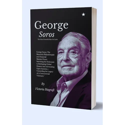 George Soros The Most Powerful Man On Earth: The Maverick Philanthropist and Financial Maestro"From Surviving the Holocaust to Reshaping Global Financ - Paperback
