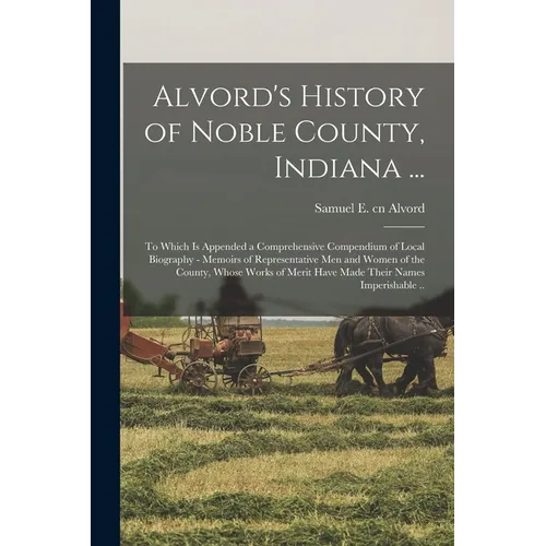 Alvord's History of Noble County, Indiana ...: To Which is Appended a Comprehensive Compendium of Local Biography - Memoirs of Representative men and - Paperback