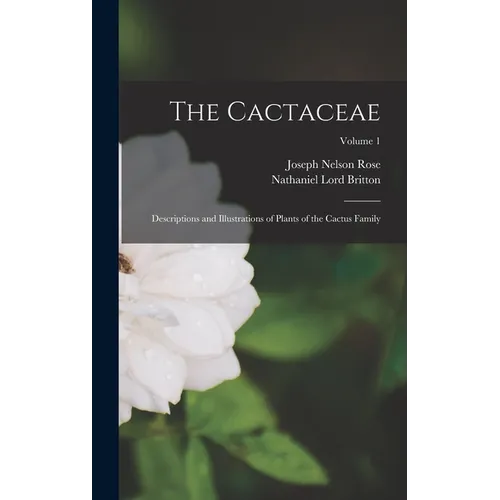 The Cactaceae: Descriptions and Illustrations of Plants of the Cactus Family; Volume 1 - Hardcover