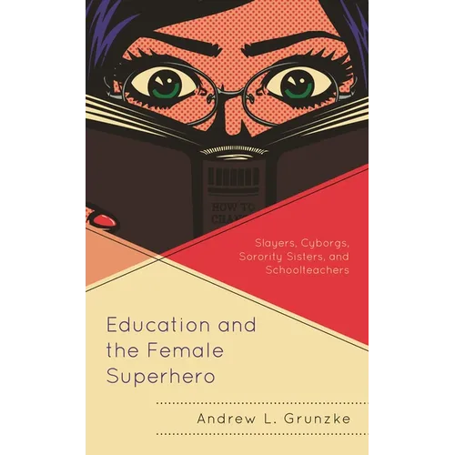 Education and the Female Superhero: Slayers, Cyborgs, Sorority Sisters, and Schoolteachers - Paperback